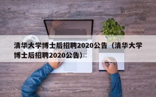 清华大学博士后招聘2020公告（清华大学博士后招聘2020公告）
