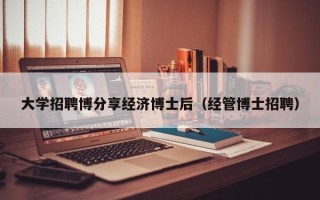 大学招聘博分享经济博士后（经管博士招聘）
