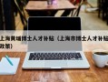 上海黄埔博士人才补贴（上海市博士人才补贴政策）