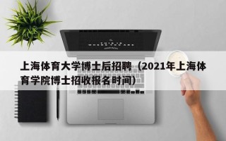 上海体育大学博士后招聘（2021年上海体育学院博士招收报名时间）
