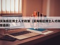 滨海新区博士人才政策（滨海新区博士人才政策最新）