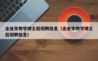 企业生物学博士后招聘信息（企业生物学博士后招聘信息）