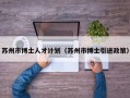 苏州市博士人才计划（苏州市博士引进政策）