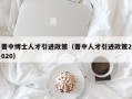 晋中博士人才引进政策（晋中人才引进政策2020）