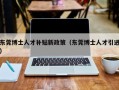 东莞博士人才补贴新政策（东莞博士人才引进）