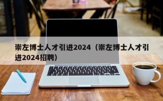 崇左博士人才引进2024（崇左博士人才引进2024招聘）
