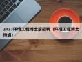 2023环境工程博士后招聘（环境工程博士待遇）