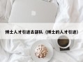 博士人才引进去部队（博士的人才引进）