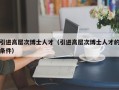 引进高层次博士人才（引进高层次博士人才的条件）