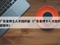 广东省博士人才组织部（广东省博士人才组织部部长）
