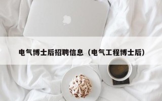 电气博士后招聘信息（电气工程博士后）