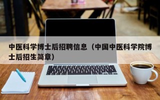 中医科学博士后招聘信息（中国中医科学院博士后招生简章）