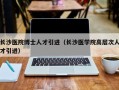 长沙医院博士人才引进（长沙医学院高层次人才引进）