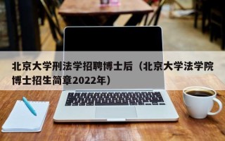 北京大学刑法学招聘博士后（北京大学法学院博士招生简章2022年）