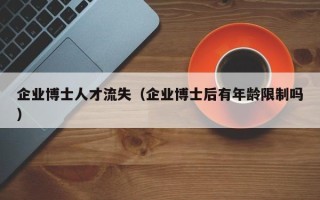 企业博士人才流失（企业博士后有年龄限制吗）