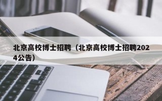 北京高校博士招聘（北京高校博士招聘2024公告）