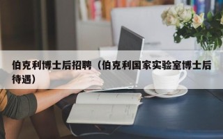伯克利博士后招聘（伯克利国家实验室博士后待遇）