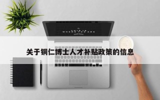 关于铜仁博士人才补贴政策的信息