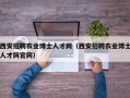 西安招聘农业博士人才网（西安招聘农业博士人才网官网）