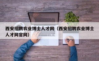 西安招聘农业博士人才网（西安招聘农业博士人才网官网）