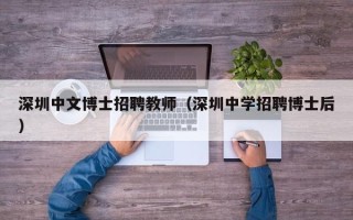 深圳中文博士招聘教师（深圳中学招聘博士后）