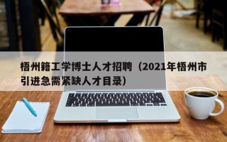 梧州籍工学博士人才招聘（2021年梧州市引进急需紧缺人才目录）