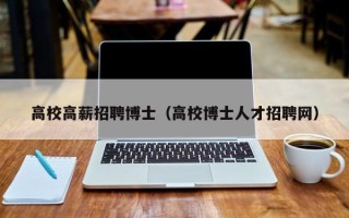 高校高薪招聘博士（高校博士人才招聘网）