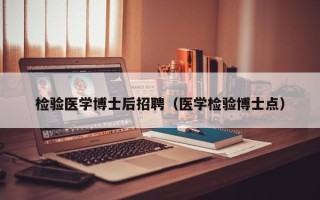 检验医学博士后招聘（医学检验博士点）