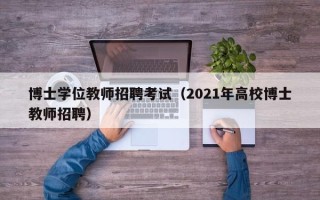 博士学位教师招聘考试（2021年高校博士教师招聘）