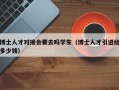 博士人才对接会要去吗学生（博士人才引进给多少钱）