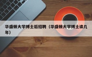 华盛顿大学博士后招聘（华盛顿大学博士读几年）