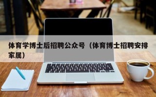 体育学博士后招聘公众号（体育博士招聘安排家属）
