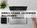 市委博士人才引进副处（2021年党政机关博士人才引进副处）