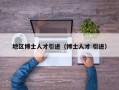 地区博士人才引进（博士人才 引进）