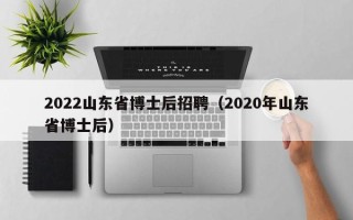 2022山东省博士后招聘（2020年山东省博士后）