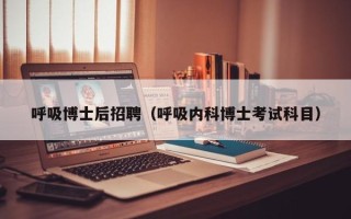 呼吸博士后招聘（呼吸内科博士考试科目）