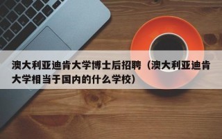 澳大利亚迪肯大学博士后招聘（澳大利亚迪肯大学相当于国内的什么学校）