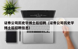 证券公司历史学博士后招聘（证券公司历史学博士后招聘信息）