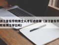 浙江音乐学院博士人才引进政策（浙江音乐学院有博士学位吗）