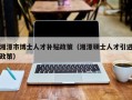 湘潭市博士人才补贴政策（湘潭硕士人才引进政策）
