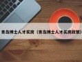 青岛博士人才买房（青岛博士人才买房政策）