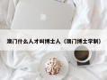 澳门什么人才叫博士人（澳门博士学制）