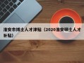 淮安市博士人才津贴（2020淮安硕士人才补贴）