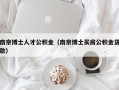 南京博士人才公积金（南京博士买房公积金贷款）