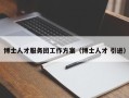 博士人才服务团工作方案（博士人才 引进）