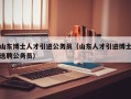 山东博士人才引进公务员（山东人才引进博士选聘公务员）