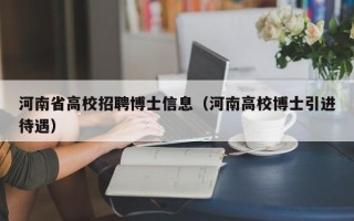 河南省高校招聘博士信息（河南高校博士引进待遇）