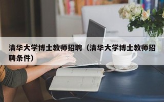 清华大学博士教师招聘（清华大学博士教师招聘条件）