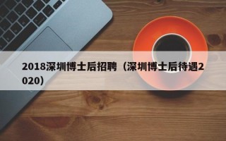 2018深圳博士后招聘（深圳博士后待遇2020）
