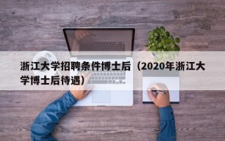 浙江大学招聘条件博士后（2020年浙江大学博士后待遇）